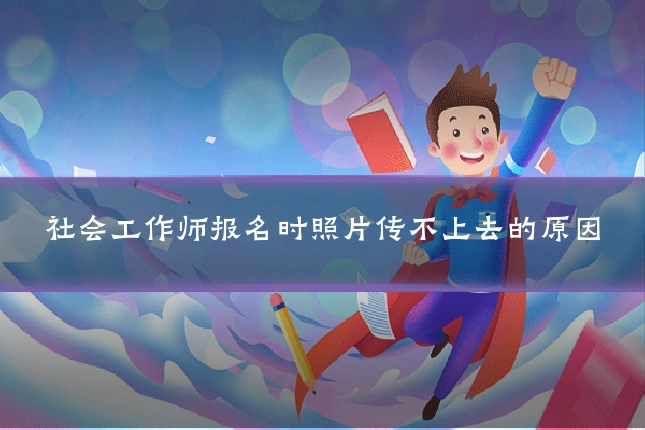 社会工作师报名时照片传不上去的原因
