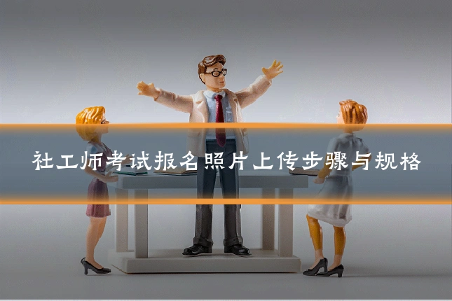 社工师考试报名照片上传步骤与规格