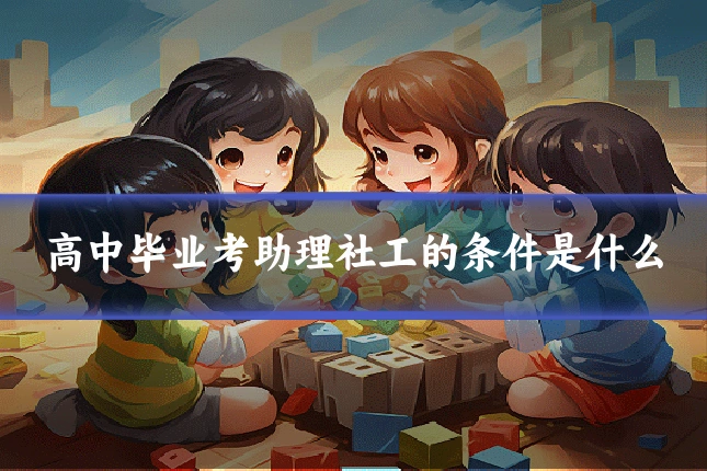高中毕业考助理社工的条件是什么