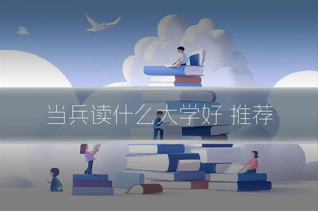 当兵读什么大学好 推荐