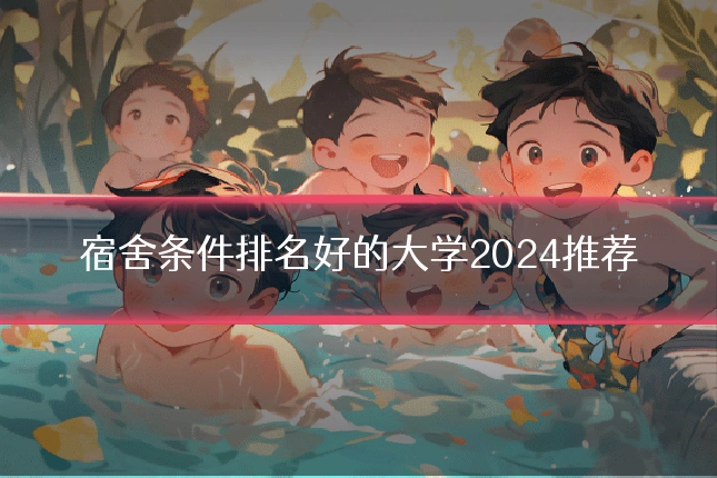 宿舍条件排名好的大学2024推荐