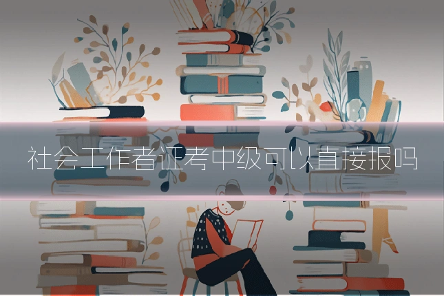 社会工作者证考中级可以直接报吗