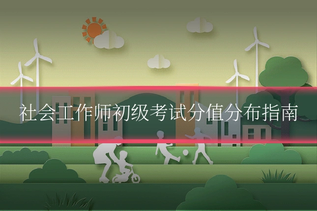 社会工作师初级考试分值分布指南