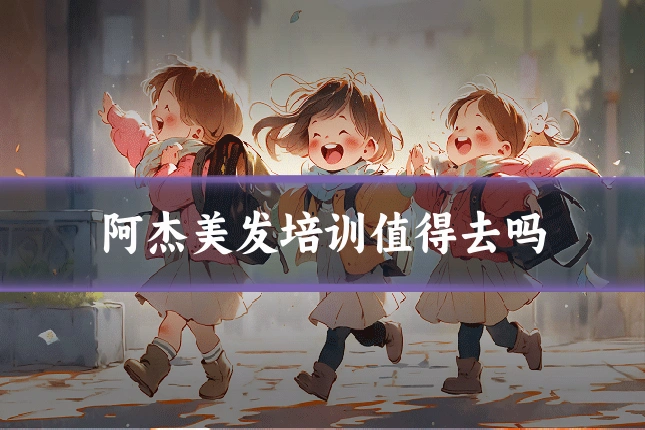 阿杰美发培训值得去吗