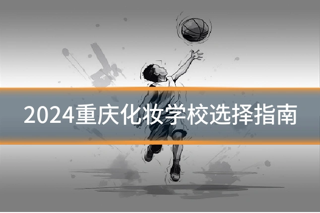 2024重庆化妆学校选择指南