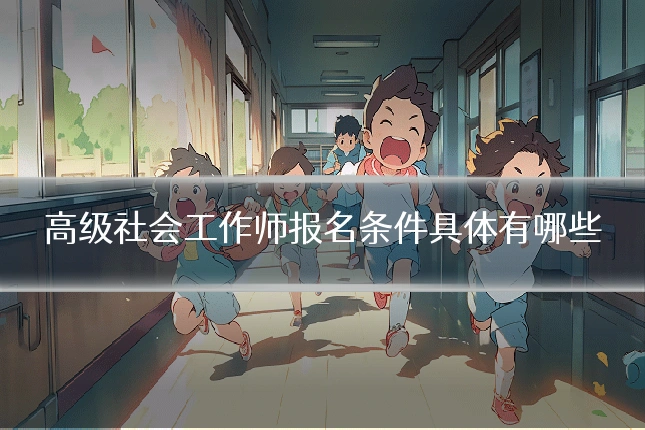 高级社会工作师报名条件具体有哪些