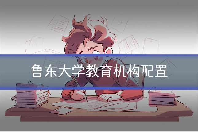 鲁东大学教育机构配置