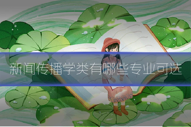 新闻传播学类有哪些专业可选