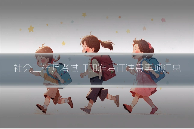 社会工作师考试打印准考证注意事项汇总