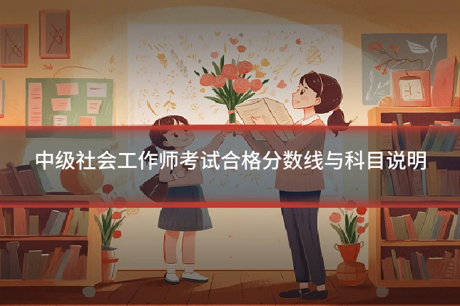 中级社会工作师考试合格分数线与科目说明