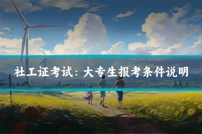 社工证考试：大专生报考条件说明