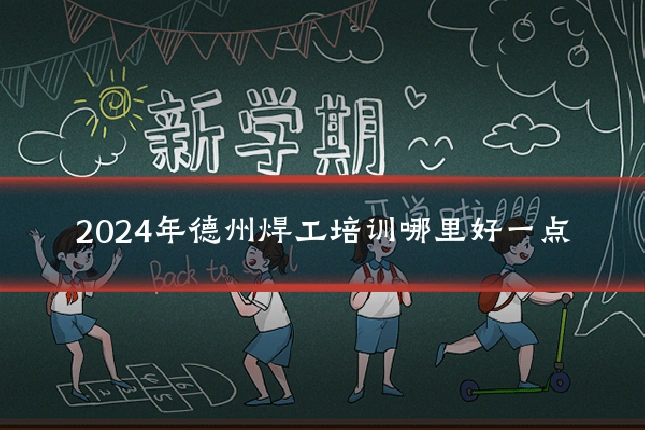 2024年德州焊工培训哪里好一点