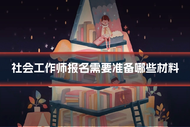 社会工作师报名需要准备哪些材料