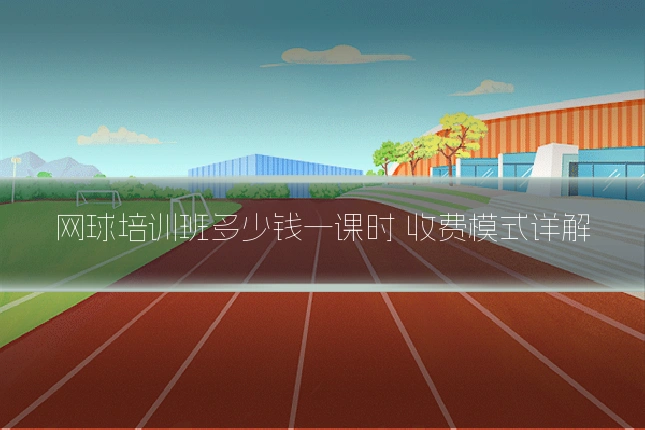 网球培训班多少钱一课时 收费模式详解