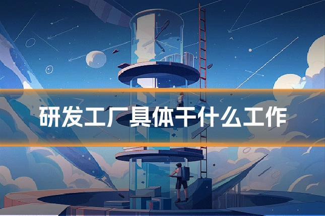 研发工厂具体干什么工作