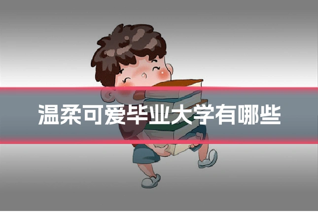 温柔可爱毕业大学有哪些