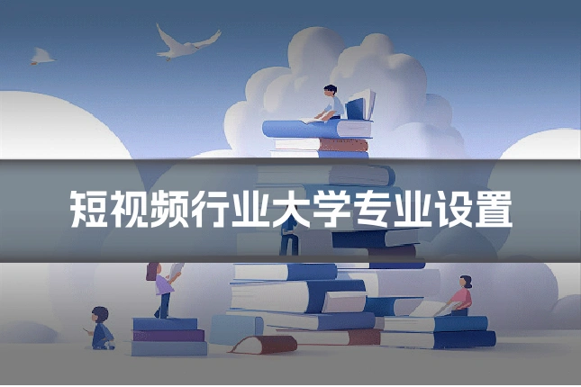 短视频行业大学专业设置