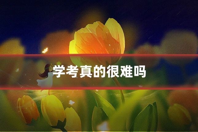 学考真的很难吗
