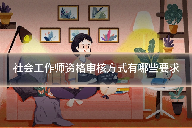 社会工作师资格审核方式有哪些要求