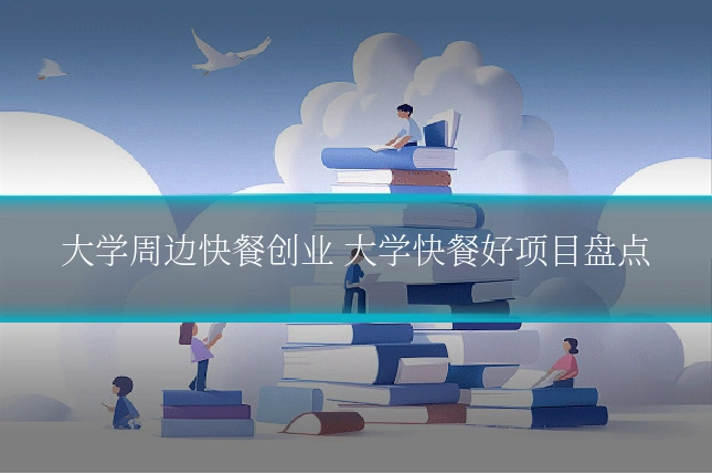 大学周边快餐创业 大学快餐好项目盘点