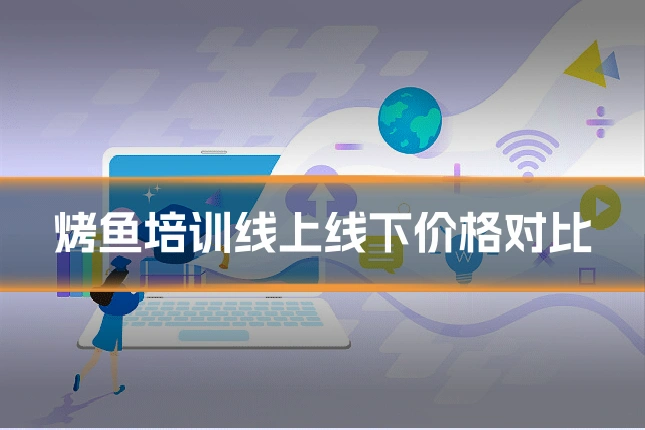 烤鱼培训线上线下价格对比