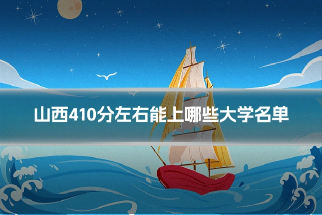 山西410分左右能上哪些大学名单