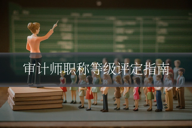 审计师职称等级评定指南