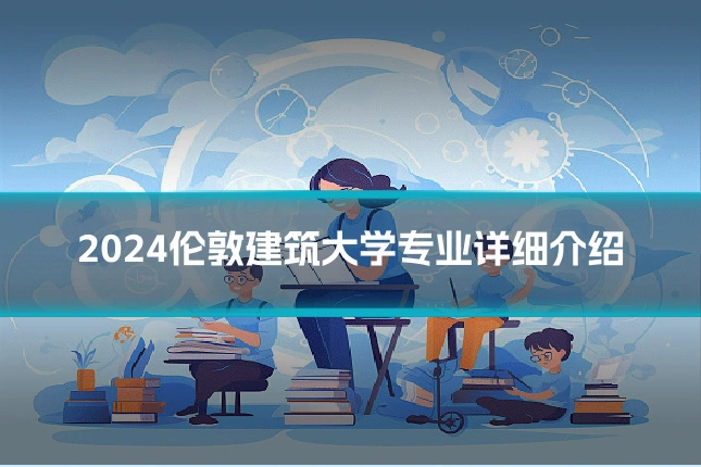 2024伦敦建筑大学专业详细介绍