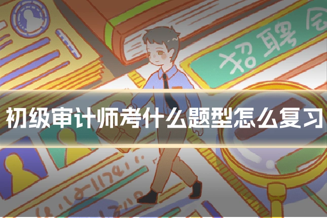 初级审计师考什么题型怎么复习