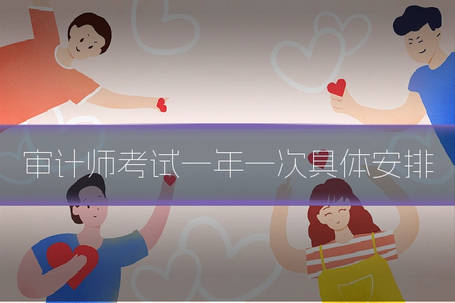 审计师考试一年一次具体安排