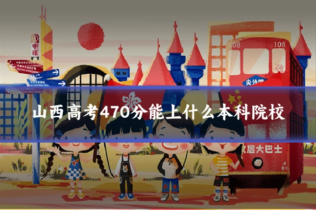山西高考470分能上什么本科院校