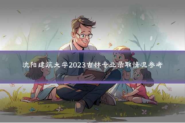 沈阳建筑大学2023吉林专业录取情况参考