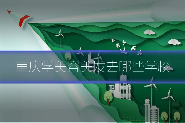 重庆学美容美发去哪些学校