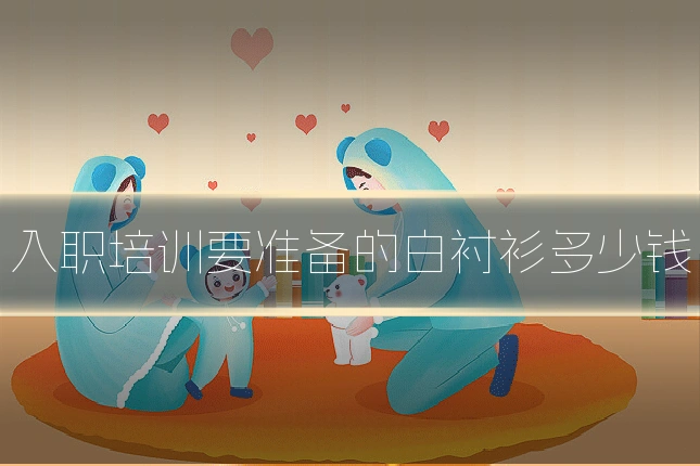 入职培训要准备的白衬衫多少钱