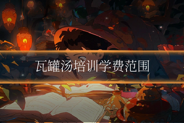 瓦罐汤培训学费范围
