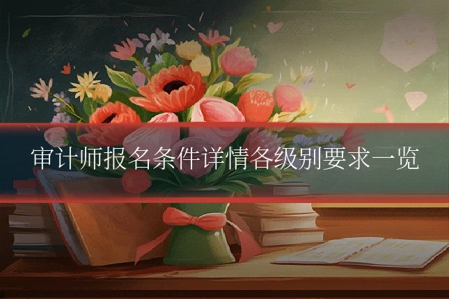 审计师报名条件详情各级别要求一览