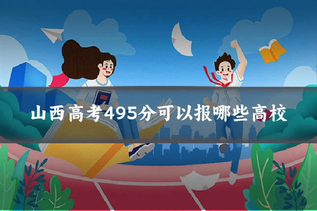 山西高考495分可以报哪些高校