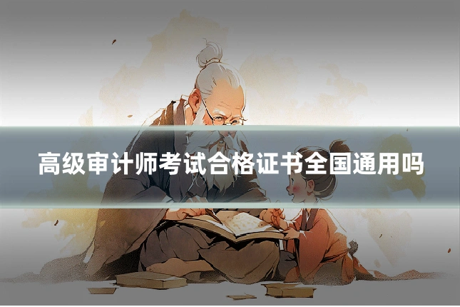 高级审计师考试合格证书全国通用吗