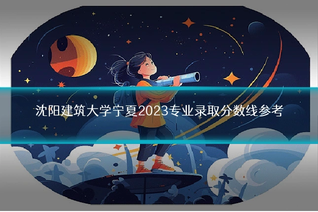 沈阳建筑大学宁夏2023专业录取分数线参考