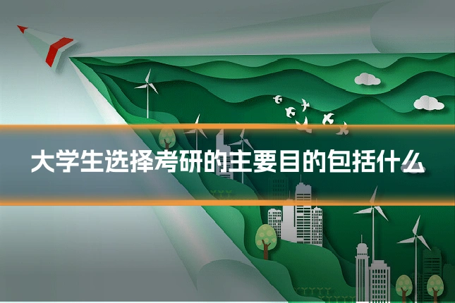 大学生选择考研的主要目的包括什么