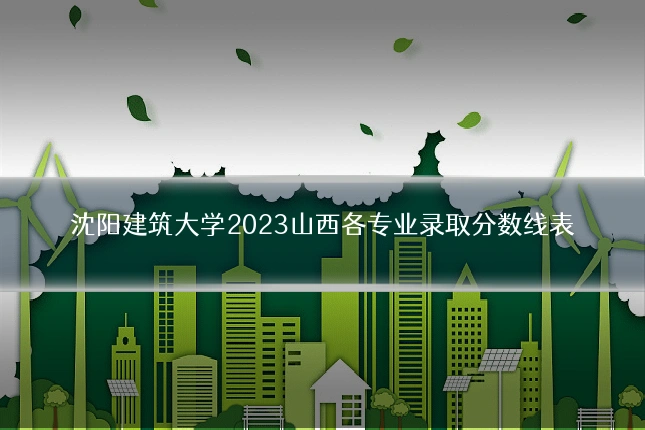 沈阳建筑大学2023山西各专业录取分数线表