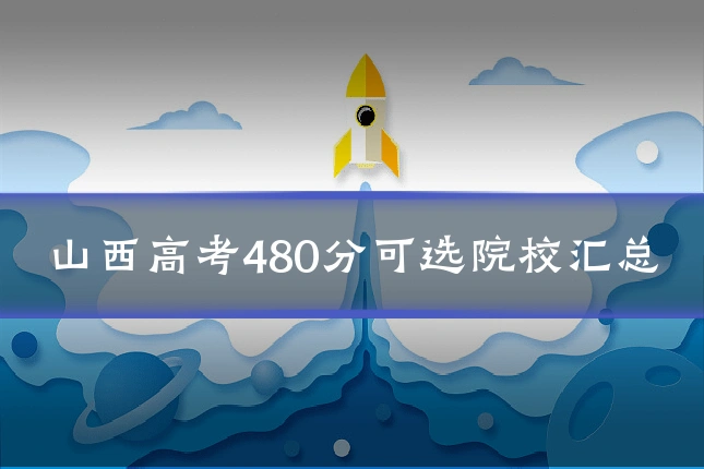 山西高考480分可选院校汇总
