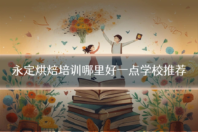永定烘焙培训哪里好一点学校推荐