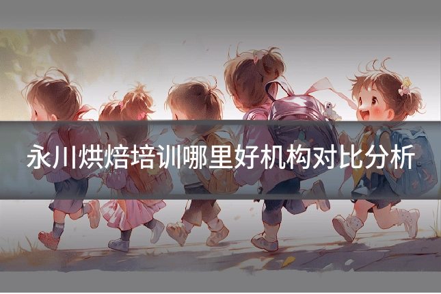永川烘焙培训哪里好机构对比分析