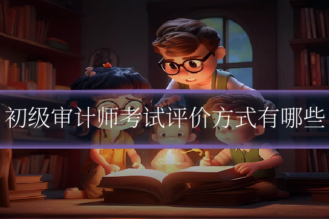 初级审计师考试评价方式有哪些