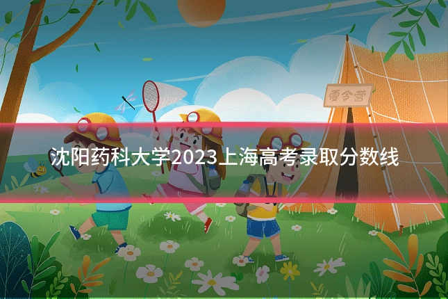 沈阳药科大学2023上海高考录取分数线