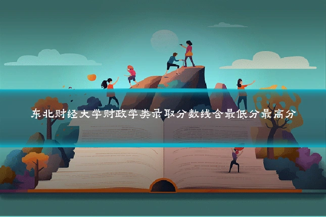 东北财经大学财政学类录取分数线含最低分最高分