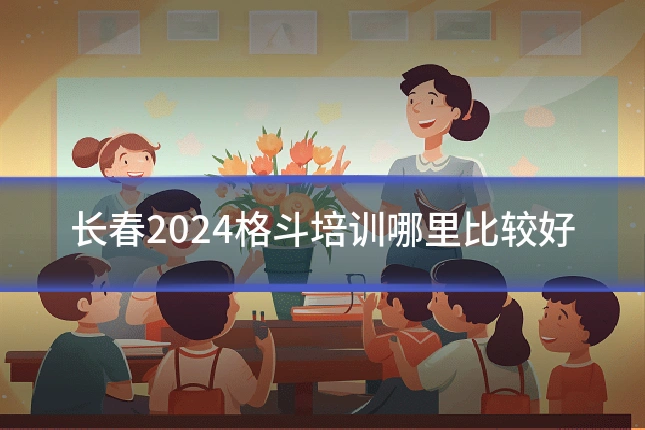 长春2024格斗培训哪里比较好