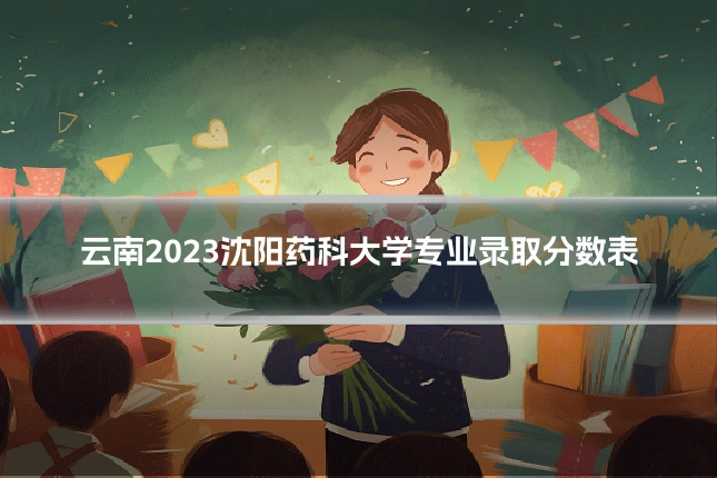 云南2023沈阳药科大学专业录取分数表