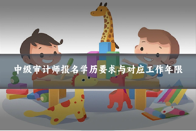 中级审计师报名学历要求与对应工作年限